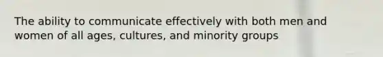 The ability to communicate effectively with both men and women of all ages, cultures, and minority groups