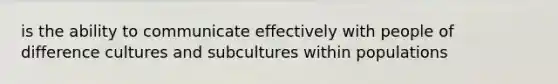 is the ability to communicate effectively with people of difference cultures and subcultures within populations