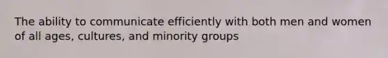 The ability to communicate efficiently with both men and women of all ages, cultures, and minority groups