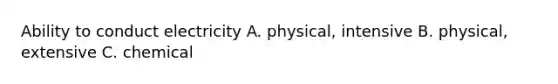 Ability to conduct electricity A. physical, intensive B. physical, extensive C. chemical