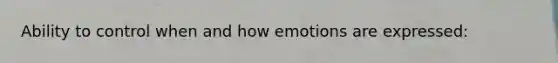 Ability to control when and how emotions are expressed: