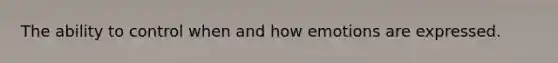 The ability to control when and how emotions are expressed.