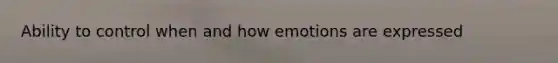 Ability to control when and how emotions are expressed