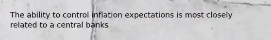 The ability to control inflation expectations is most closely related to a central banks