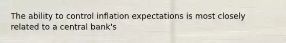 The ability to control inflation expectations is most closely related to a central bank's