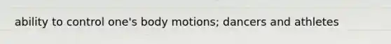 ability to control one's body motions; dancers and athletes