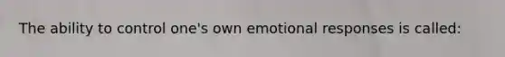 The ability to control one's own emotional responses is called: