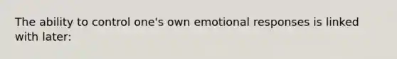 The ability to control one's own emotional responses is linked with later: