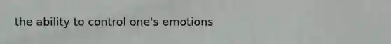 the ability to control one's emotions