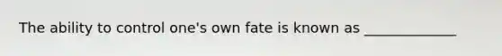 The ability to control one's own fate is known as _____________