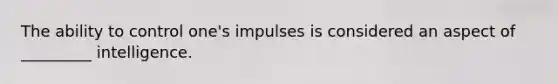 The ability to control one's impulses is considered an aspect of _________ intelligence.