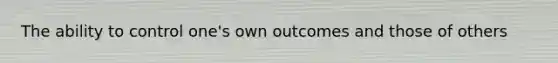 The ability to control one's own outcomes and those of others