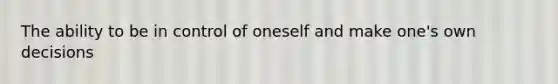 The ability to be in control of oneself and make one's own decisions