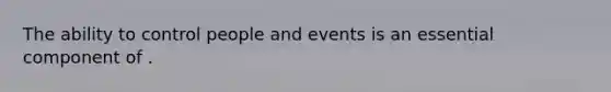 The ability to control people and events is an essential component of .