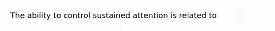 The ability to control sustained attention is related to