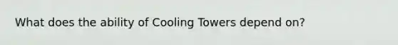 What does the ability of Cooling Towers depend on?