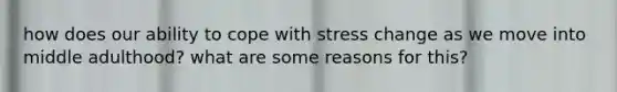 how does our ability to cope with stress change as we move into middle adulthood? what are some reasons for this?