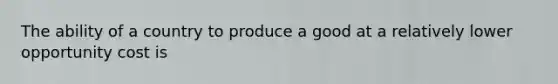 The ability of a country to produce a good at a relatively lower opportunity cost is