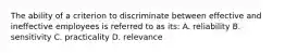 The ability of a criterion to discriminate between effective and ineffective employees is referred to as its: A. reliability B. sensitivity C. practicality D. relevance