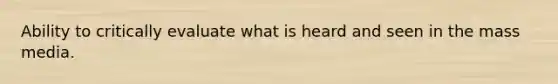 Ability to critically evaluate what is heard and seen in the mass media.