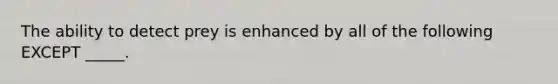 The ability to detect prey is enhanced by all of the following EXCEPT _____.