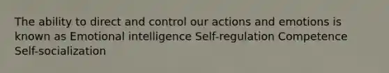 The ability to direct and control our actions and emotions is known as Emotional intelligence Self-regulation Competence Self-socialization