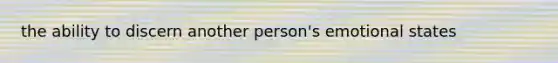the ability to discern another person's emotional states