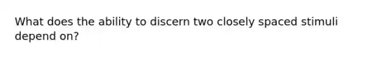 What does the ability to discern two closely spaced stimuli depend on?