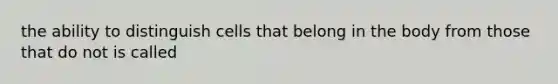 the ability to distinguish cells that belong in the body from those that do not is called