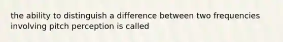 the ability to distinguish a difference between two frequencies involving pitch perception is called