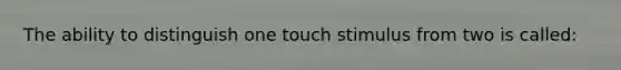 The ability to distinguish one touch stimulus from two is called: