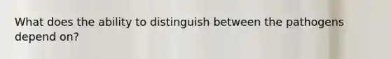 What does the ability to distinguish between the pathogens depend on?