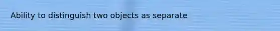 Ability to distinguish two objects as separate