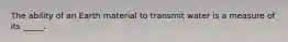 The ability of an Earth material to transmit water is a measure of its _____.