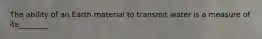 The ability of an Earth material to transmit water is a measure of its________.