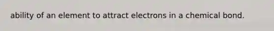 ability of an element to attract electrons in a chemical bond.