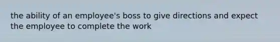 the ability of an employee's boss to give directions and expect the employee to complete the work