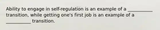 Ability to engage in self-regulation is an example of a ___________ transition, while getting one's first job is an example of a ___________ transition.