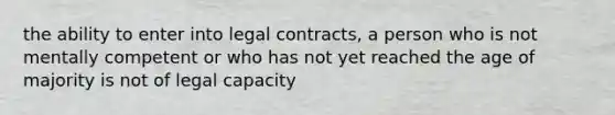 the ability to enter into legal contracts, a person who is not mentally competent or who has not yet reached the age of majority is not of legal capacity