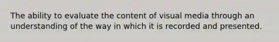 The ability to evaluate the content of visual media through an understanding of the way in which it is recorded and presented.