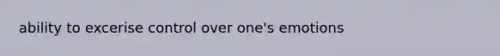 ability to excerise control over one's emotions