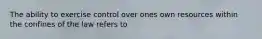 The ability to exercise control over ones own resources within the confines of the law refers to