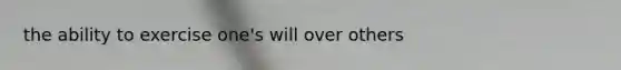 the ability to exercise one's will over others