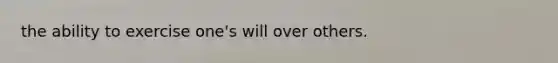 the ability to exercise one's will over others.
