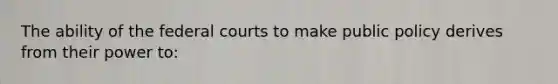 The ability of the federal courts to make public policy derives from their power to:
