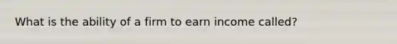 What is the ability of a firm to earn income called?