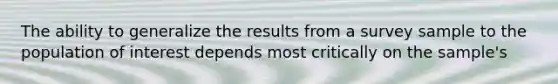 The ability to generalize the results from a survey sample to the population of interest depends most critically on the sample's