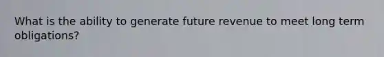 What is the ability to generate future revenue to meet long term obligations?