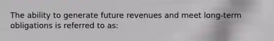 The ability to generate future revenues and meet long-term obligations is referred to as: