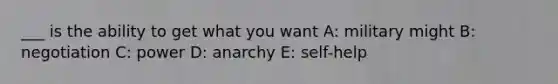 ___ is the ability to get what you want A: military might B: negotiation C: power D: anarchy E: self-help